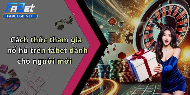 Cách thức tham gia nổ hũ trên fabet dành cho người mới
